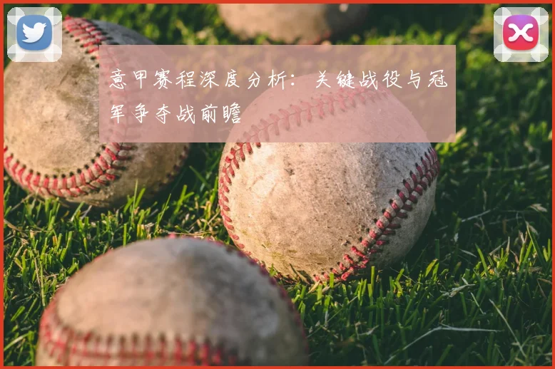 意甲赛程深度分析：关键战役与冠军争夺战前瞻