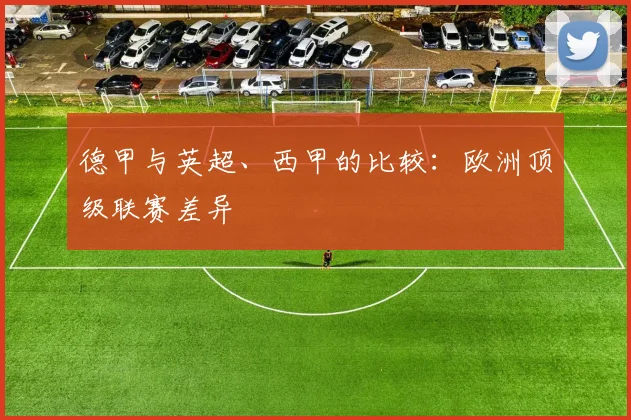 德甲与英超、西甲的比较：欧洲顶级联赛差异