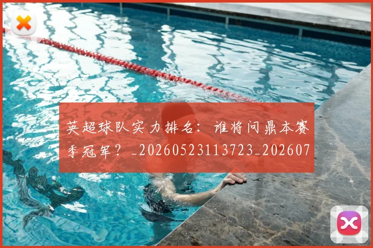 英超球队实力排名:谁将问鼎本赛季冠军?_20260523113723_20260702174319