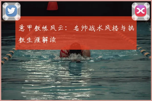 意甲教练风云:名帅战术风格与执教生涯解读