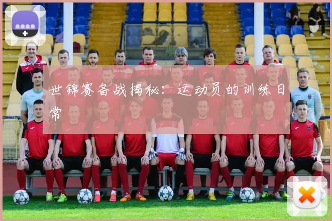 世锦赛备战揭秘:运动员的训练日常