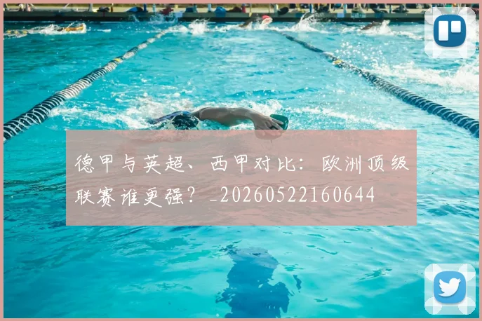 德甲与英超、西甲对比:欧洲顶级联赛谁更强?_20260522160644
