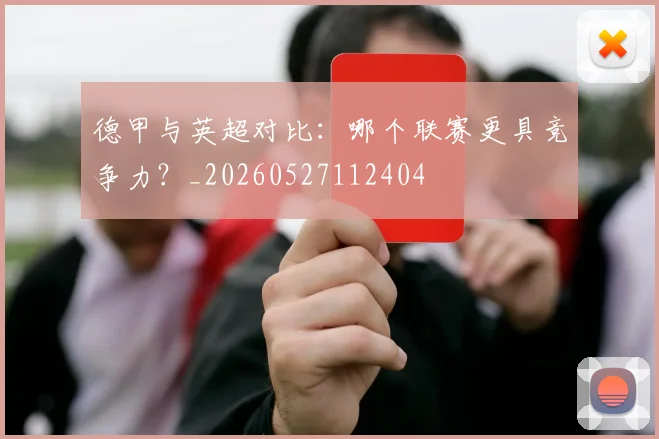 德甲与英超对比:哪个联赛更具竞争力?_20260527112404