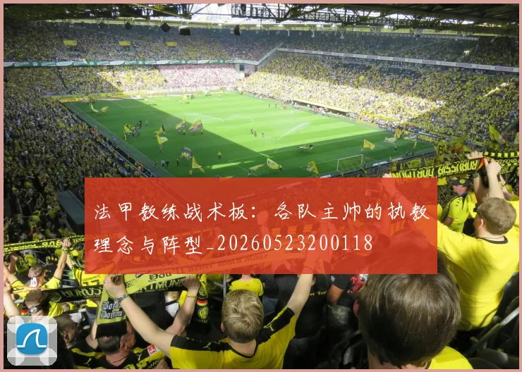 法甲教练战术板：各队主帅的执教理念与阵型_20260523200118