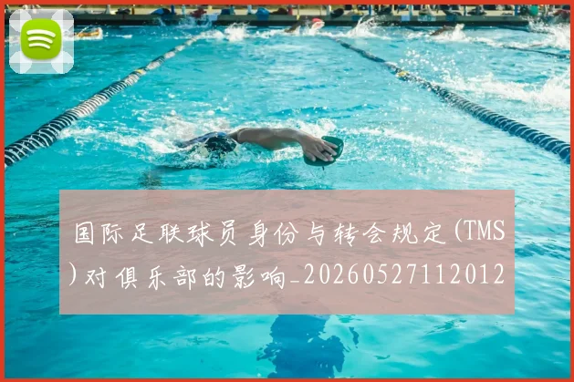 国际足联球员身份与转会规定(TMS)对俱乐部的影响_20260527112012