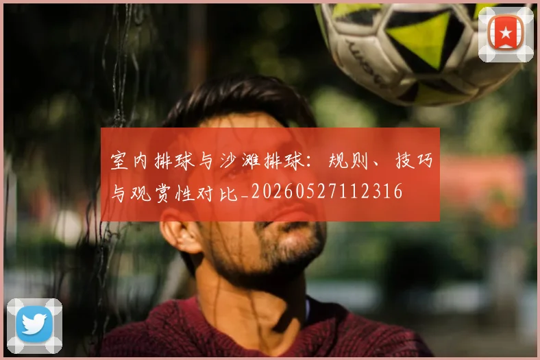 室内排球与沙滩排球:规则、技巧与观赏性对比_20260527112316