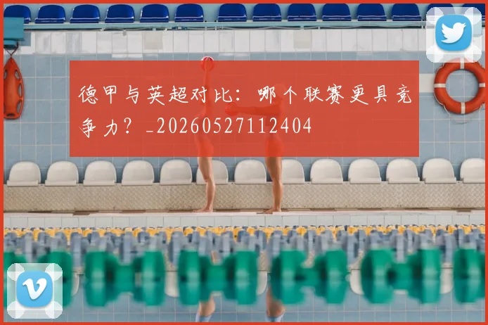 德甲与英超对比:哪个联赛更具竞争力?_20260527112404