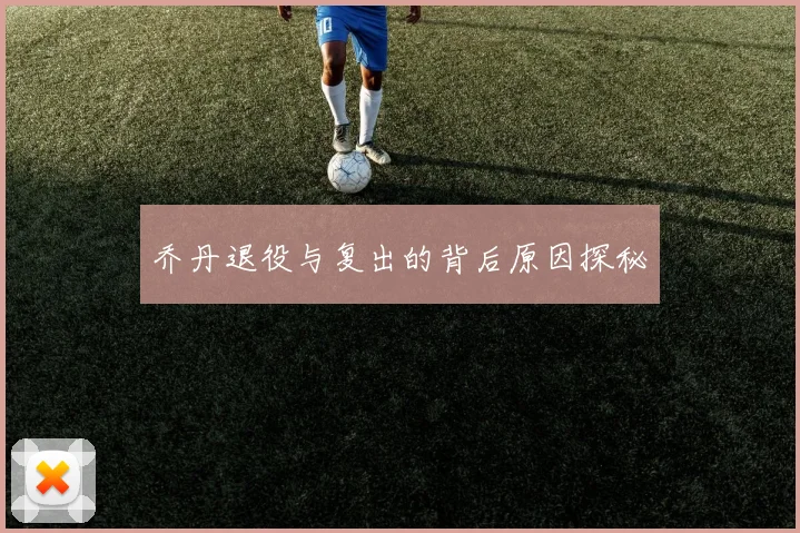 乔丹退役与复出的背后原因探秘