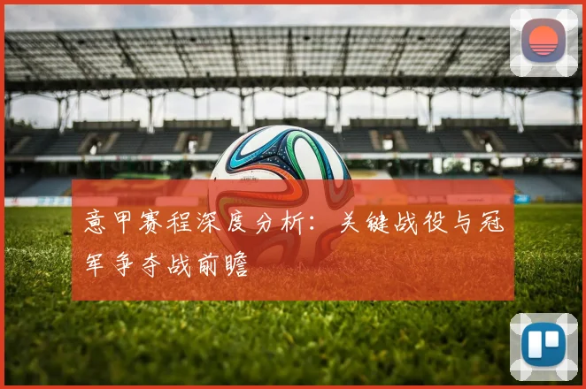 意甲赛程深度分析:关键战役与冠军争夺战前瞻