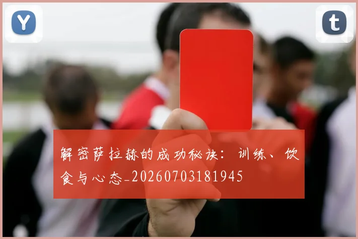 解密萨拉赫的成功秘诀:训练、饮食与心态_20260703181945