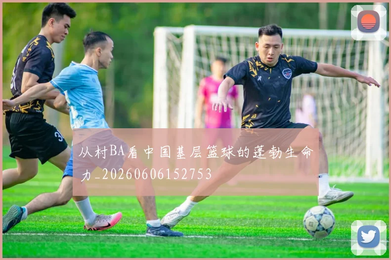 从村BA看中国基层篮球的蓬勃生命力_20260606152753