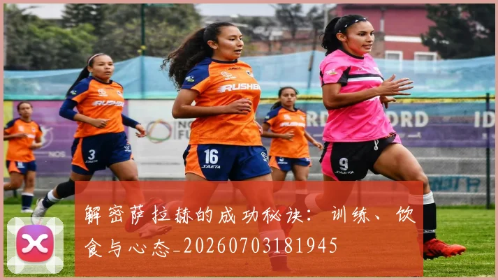 解密萨拉赫的成功秘诀:训练、饮食与心态_20260703181945