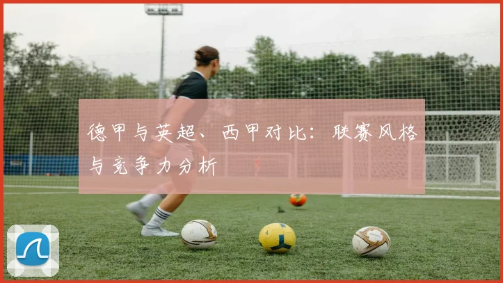 德甲与英超、西甲对比：联赛风格与竞争力分析