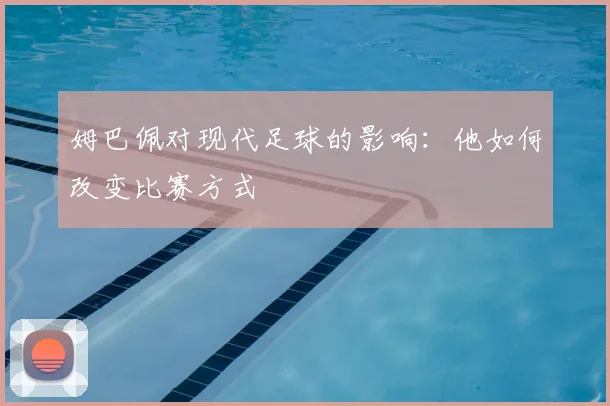 姆巴佩对现代足球的影响:他如何改变比赛方式