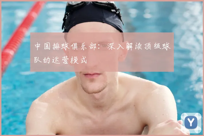 中国排球俱乐部:深入解读顶级球队的运营模式