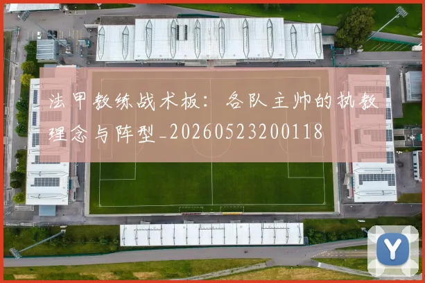 法甲教练战术板：各队主帅的执教理念与阵型_20260523200118